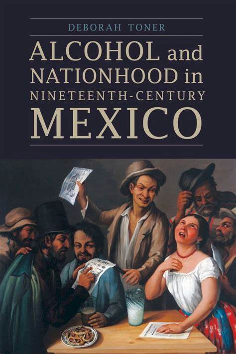 Book cover, Alcohol and Nationhood in Nineteenth Century Mexico. Featuring a painting of interior of a pulqueria, male customers brandishing pamphlets, gathered around a table with a serving woman, glasses of pulque and snacks